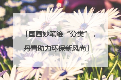 国画妙笔绘“分类”，丹青助力环保新风尚