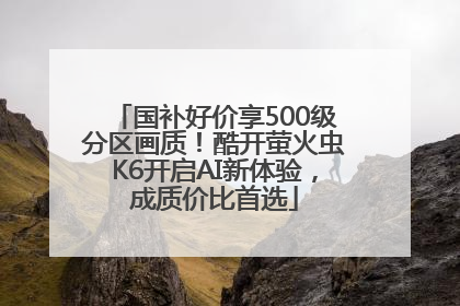 国补好价享500级分区画质！酷开萤火虫K6开启AI新体验，成质价比首选