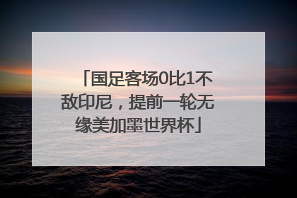 国足客场0比1不敌印尼，提前一轮无缘美加墨世界杯