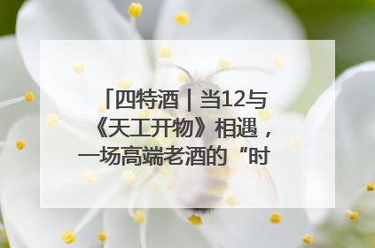 四特酒｜当12与《天工开物》相遇，一场高端老酒的“时间对话”即将启幕