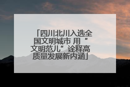 四川北川入选全国文明城市 用“文明范儿”诠释高质量发展新内涵
