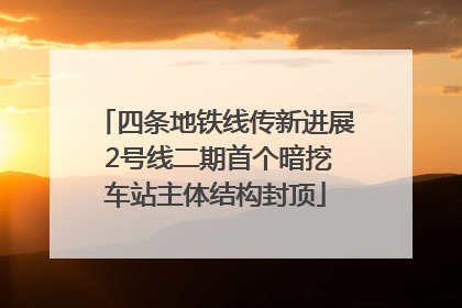 四条地铁线传新进展 2号线二期首个暗挖车站主体结构封顶