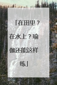 在田里？在水上？瑜伽还能这样练