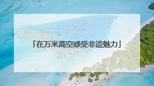 在万米高空感受非遗魅力