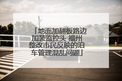 地面加翻板路边加装监控头 福州整改市民反映的泊车管理混乱问题