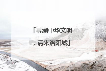 寻溯中华文明，请来洛阳城