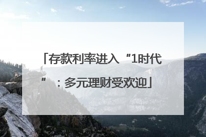 存款利率进入“1时代”：多元理财受欢迎