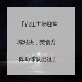 宿迁主场迎盐城对决，美食方阵助球队出征