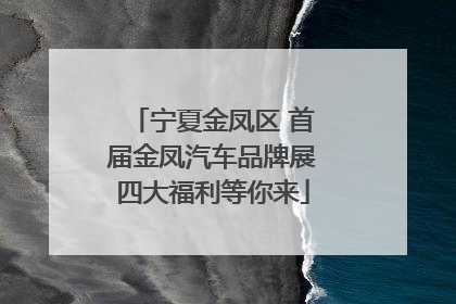 宁夏金凤区 首届金凤汽车品牌展四大福利等你来
