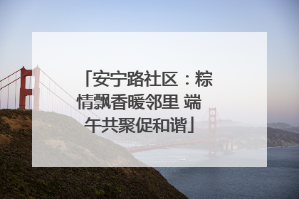 安宁路社区：粽情飘香暖邻里 端午共聚促和谐