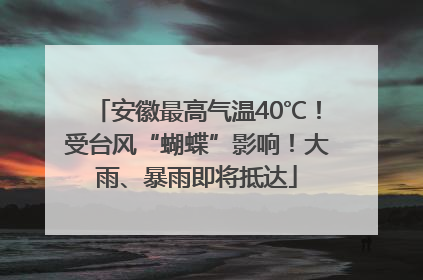 安徽最高气温40℃！受台风“蝴蝶”影响！大雨、暴雨即将抵达