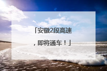 安徽2段高速，即将通车！