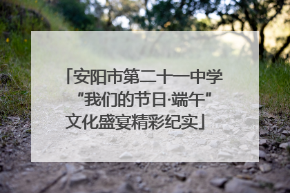 安阳市第二十一中学“我们的节日·端午”文化盛宴精彩纪实