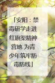 安阳：禁毒研学走进红旗渠精神营地 为青少年筑牢防毒防线