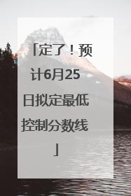 定了！预计6月25日拟定最低控制分数线