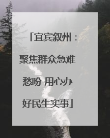 宜宾叙州：聚焦群众急难愁盼 用心办好民生实事