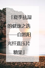 夏季祛湿的健康之选——自然阳光纤薏压片糖果