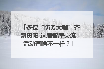 多位“防务大咖”齐聚贵阳 这届智库交流活动有啥不一样？