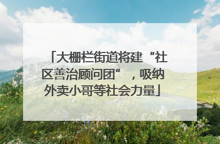 大栅栏街道将建“社区善治顾问团”，吸纳外卖小哥等社会力量