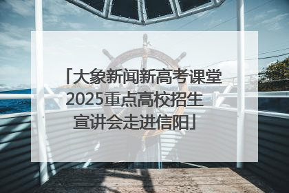 大象新闻新高考课堂2025重点高校招生宣讲会走进信阳