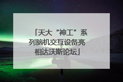天大“神工”系列脑机交互设备亮相达沃斯论坛