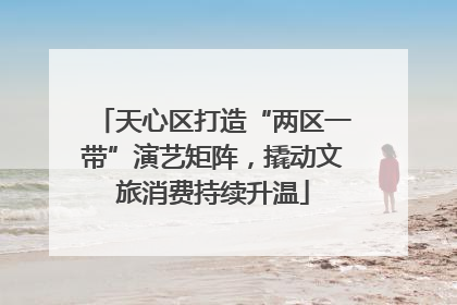 天心区打造“两区一带”演艺矩阵，撬动文旅消费持续升温