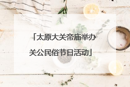 太原大关帝庙举办关公民俗节日活动