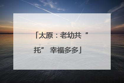太原：老幼共“托” 幸福多多