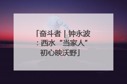 奋斗者｜钟永波：西水“当家人” 初心映沃野