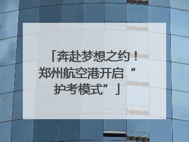 奔赴梦想之约！郑州航空港开启“护考模式”