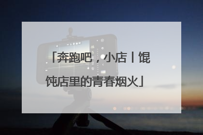 奔跑吧，小店丨馄饨店里的青春烟火
