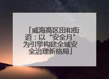 威海高区田和街道：以“安全月”为引擎构建全域安全治理新格局