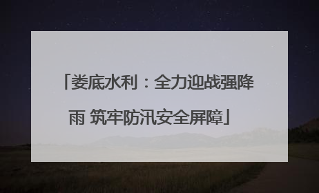 娄底水利：全力迎战强降雨 筑牢防汛安全屏障