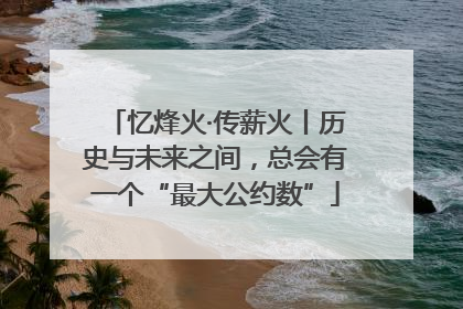 忆烽火·传薪火丨历史与未来之间，总会有一个“最大公约数”