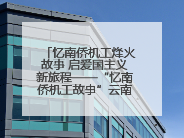 忆南侨机工烽火故事 启爱国主义新旅程——“忆南侨机工故事”云南行主题宣传推广活动圆满收官