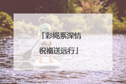彩绳系深情 祝福送远行