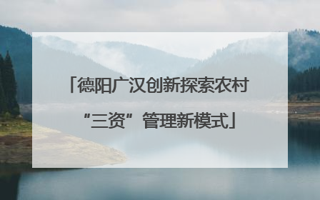德阳广汉创新探索农村“三资”管理新模式