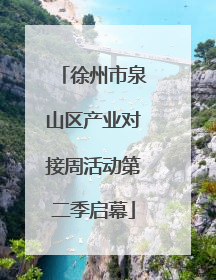 徐州市泉山区产业对接周活动第二季启幕