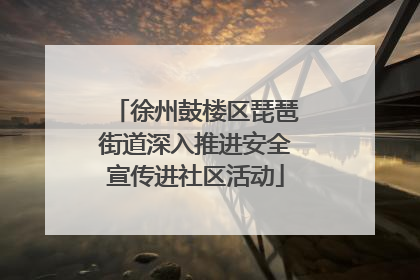 徐州鼓楼区琵琶街道深入推进安全宣传进社区活动