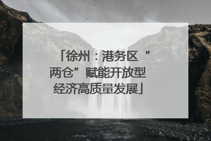 徐州：港务区“两仓”赋能开放型经济高质量发展