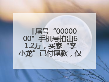尾号“0000000”手机号拍出61.2万，买家“李小龙”已付尾款，仅享有使用权
