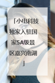 小电科技独家入驻国家5A级景区嘉兴南湖