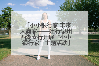 小小银行家 未来大赢家——建行泉州西湖支行开展“小小银行家”主题活动