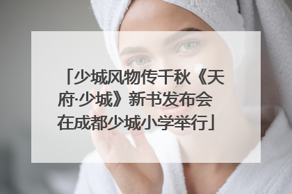 少城风物传千秋《天府·少城》新书发布会在成都少城小学举行