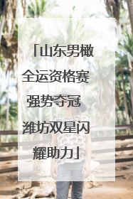 山东男橄全运资格赛强势夺冠 潍坊双星闪耀助力