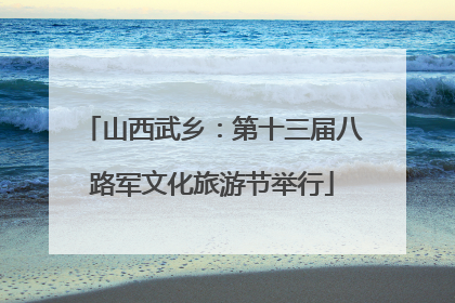 山西武乡：第十三届八路军文化旅游节举行