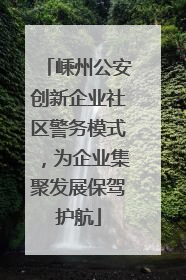 嵊州公安创新企业社区警务模式，为企业集聚发展保驾护航