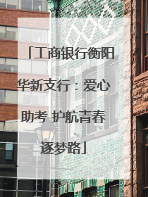 工商银行衡阳华新支行：爱心助考 护航青春逐梦路