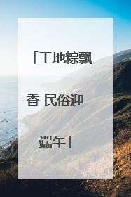 工地粽飘香 民俗迎端午