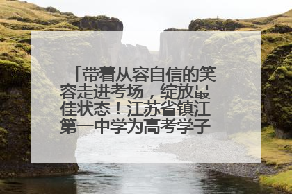 带着从容自信的笑容走进考场，绽放最佳状态！江苏省镇江第一中学为高考学子送上专属祝福